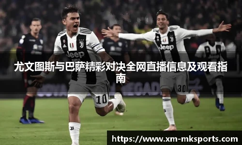 尤文图斯与巴萨精彩对决全网直播信息及观看指南 尤文图斯与巴萨精彩对决全网直播信息及观看指南