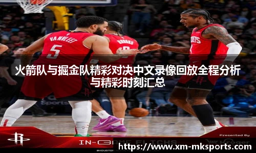 火箭队与掘金队精彩对决中文录像回放全程分析与精彩时刻汇总